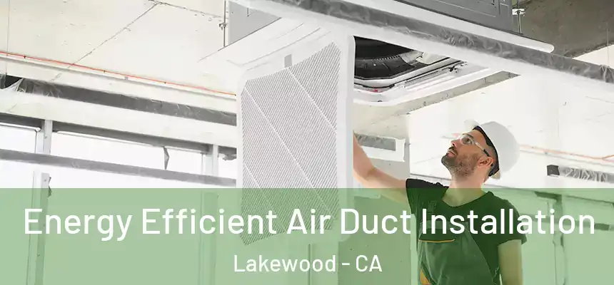 Energy Efficient Air Duct Installation Lakewood - CA