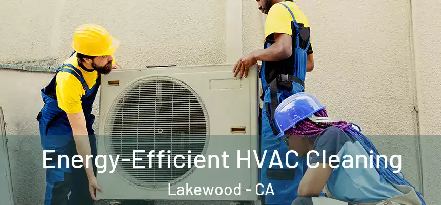 Energy-Efficient HVAC Cleaning Lakewood - CA