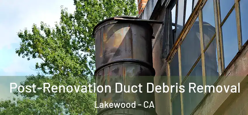 Post-Renovation Duct Debris Removal Lakewood - CA